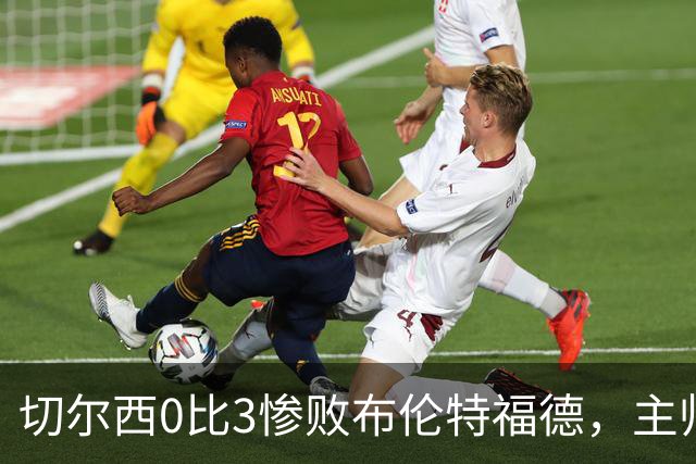 切尔西0比3惨败布伦特福德，主帅阿隆索为战术和转会背锅丨观察