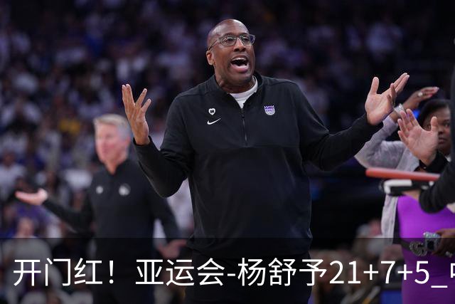 开门红！亚运会-杨舒予21+7+5 中国女篮65分大胜泰国